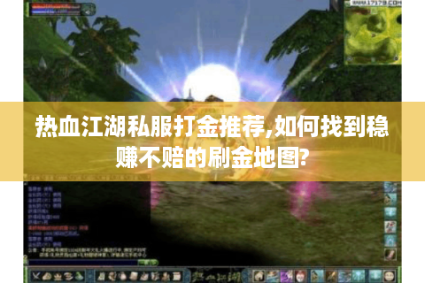 热血江湖私服打金推荐,如何找到稳赚不赔的刷金地图?