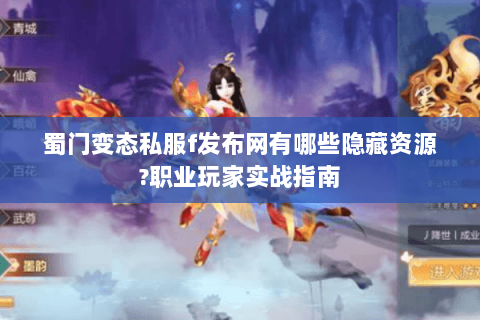蜀门变态私服f发布网有哪些隐藏资源?职业玩家实战指南