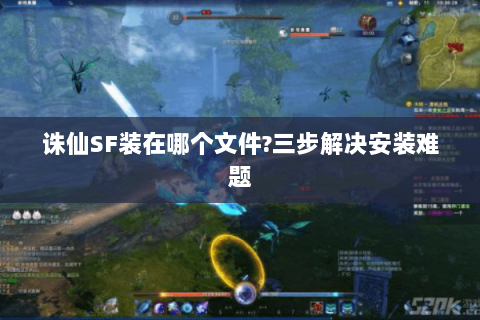 诛仙SF装在哪个文件?三步解决安装难题
