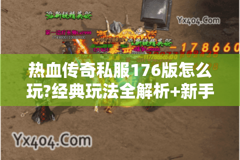 热血传奇私服176版怎么玩?经典玩法全解析+新手避坑指南