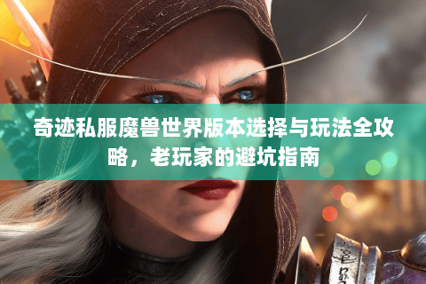 奇迹私服魔兽世界版本选择与玩法全攻略，老玩家的避坑指南
