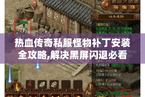 热血传奇私服怪物补丁安装全攻略,解决黑屏闪退必看技巧