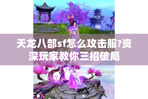 天龙八部sf怎么攻击服?资深玩家教你三招破局