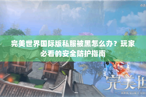 完美世界国际版私服被黑怎么办？玩家必看的安全防护指南