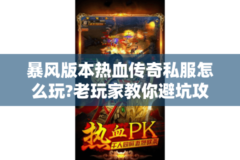 暴风版本热血传奇私服怎么玩?老玩家教你避坑攻略