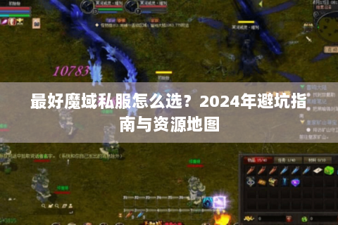 最好魔域私服怎么选？2024年避坑指南与资源地图