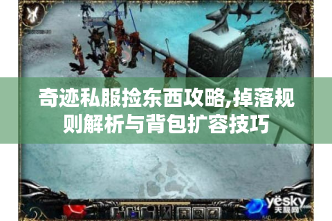 奇迹私服捡东西攻略,掉落规则解析与背包扩容技巧