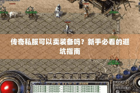 传奇私服可以卖装备吗？新手必看的避坑指南