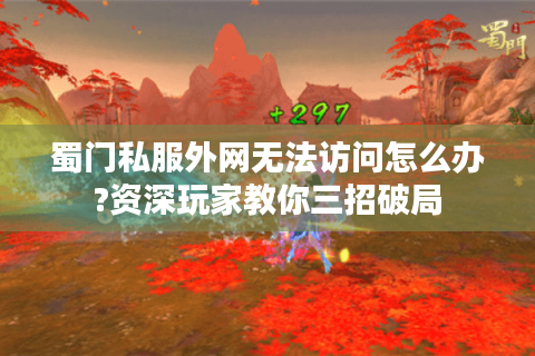 蜀门私服外网无法访问怎么办?资深玩家教你三招破局