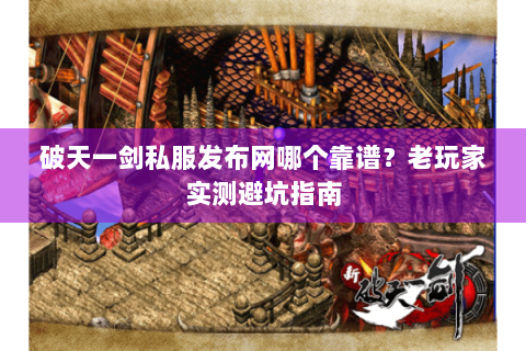 破天一剑私服发布网哪个靠谱？老玩家实测避坑指南