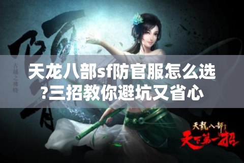 天龙八部sf防官服怎么选?三招教你避坑又省心