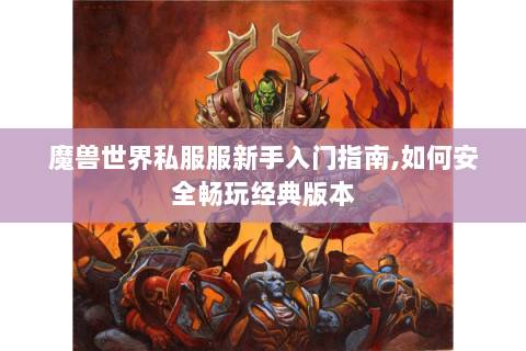 魔兽世界私服服新手入门指南,如何安全畅玩经典版本