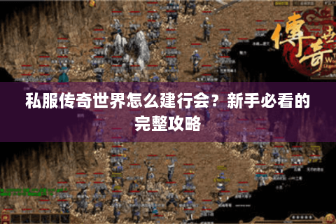 私服传奇世界怎么建行会？新手必看的完整攻略