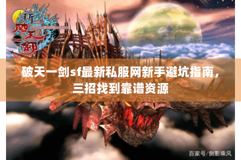 破天一剑sf最新私服网新手避坑指南，三招找到靠谱资源