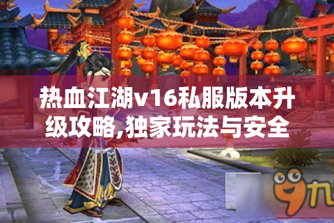 热血江湖v16私服版本升级攻略,独家玩法与安全下载指南