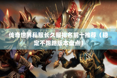 传奇世界私服长久服排名前十推荐（稳定不跑路版本盘点）