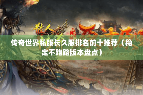 传奇世界私服长久服排名前十推荐（稳定不跑路版本盘点）