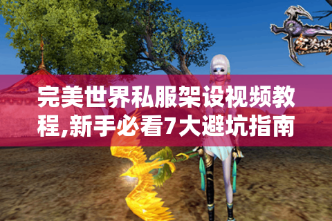 完美世界私服架设视频教程,新手必看7大避坑指南