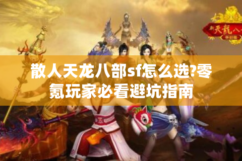 散人天龙八部sf怎么选?零氪玩家必看避坑指南