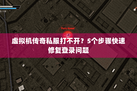 虚拟机传奇私服打不开？5个步骤快速修复登录问题
