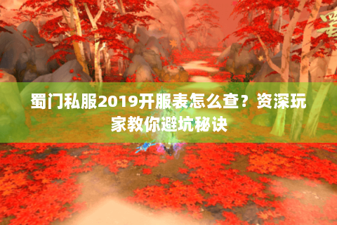 蜀门私服2019开服表怎么查？资深玩家教你避坑秘诀