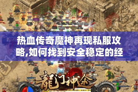 热血传奇魔神再现私服攻略,如何找到安全稳定的经典版本?