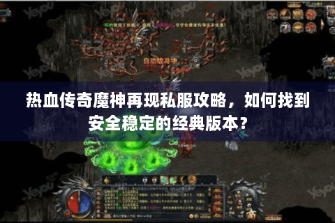 热血传奇魔神再现私服攻略，如何找到安全稳定的经典版本？