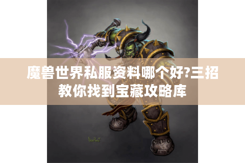魔兽世界私服资料哪个好?三招教你找到宝藏攻略库