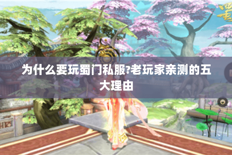 为什么要玩蜀门私服?老玩家亲测的五大理由