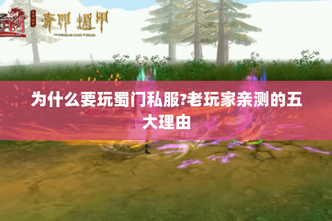 为什么要玩蜀门私服?老玩家亲测的五大理由