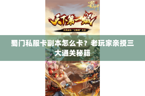 蜀门私服卡副本怎么卡？老玩家亲授三大通关秘籍