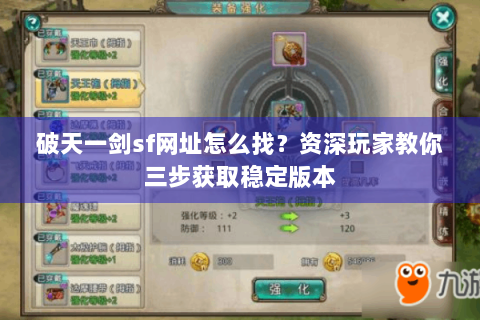 破天一剑sf网址怎么找？资深玩家教你三步获取稳定版本