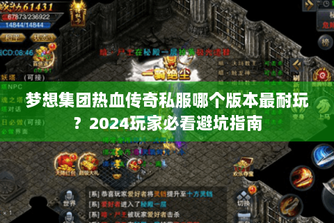 梦想集团热血传奇私服哪个版本最耐玩？2024玩家必看避坑指南