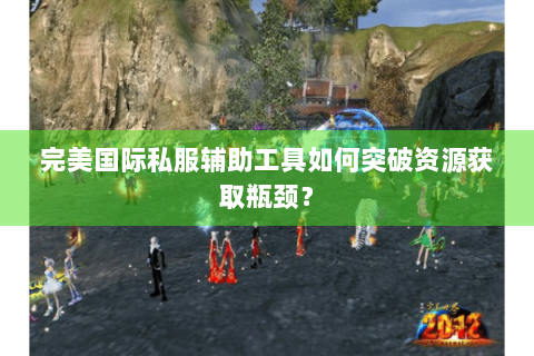 完美国际私服辅助工具如何突破资源获取瓶颈？