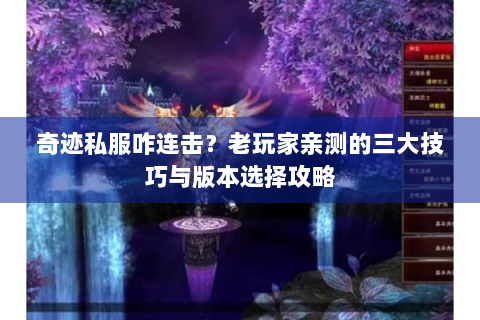奇迹私服咋连击？老玩家亲测的三大技巧与版本选择攻略