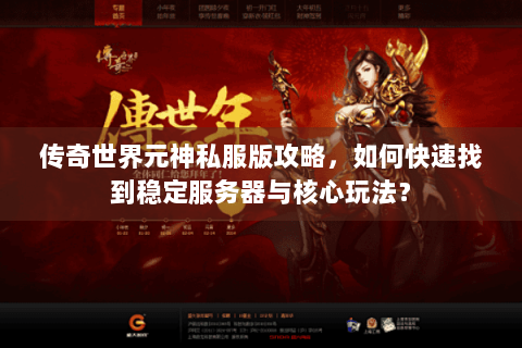 传奇世界元神私服版攻略，如何快速找到稳定服务器与核心玩法？