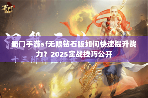 蜀门手游sf无限钻石版如何快速提升战力？2025实战技巧公开