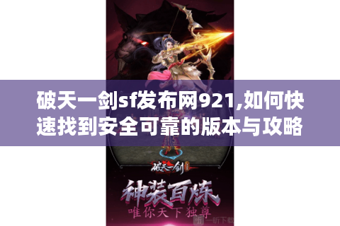 破天一剑sf发布网921,如何快速找到安全可靠的版本与攻略?