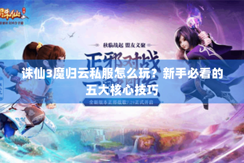 诛仙3魔归云私服怎么玩？新手必看的五大核心技巧