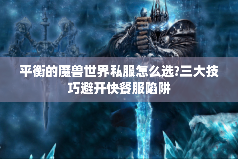 平衡的魔兽世界私服怎么选?三大技巧避开快餐服陷阱