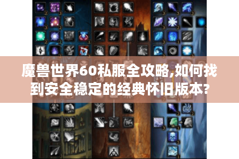 魔兽世界60私服全攻略,如何找到安全稳定的经典怀旧版本?