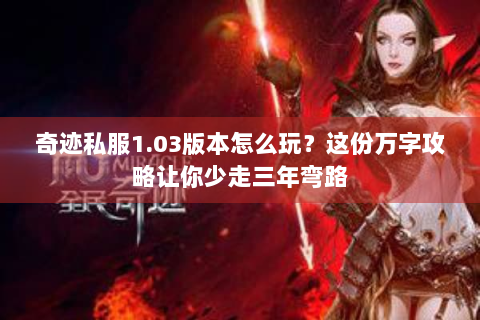 奇迹私服1.03版本怎么玩？这份万字攻略让你少走三年弯路