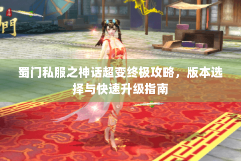蜀门私服之神话超变终极攻略，版本选择与快速升级指南