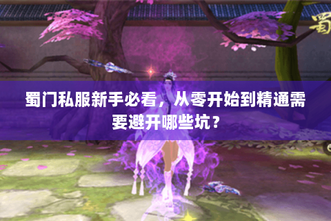 蜀门私服新手必看，从零开始到精通需要避开哪些坑？