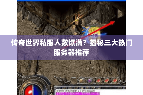 传奇世界私服人数爆满？揭秘三大热门服务器推荐