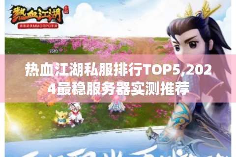 热血江湖私服排行TOP5,2024最稳服务器实测推荐