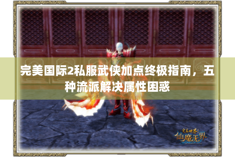 完美国际2私服武侠加点终极指南，五种流派解决属性困惑