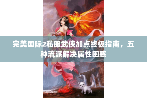 完美国际2私服武侠加点终极指南，五种流派解决属性困惑