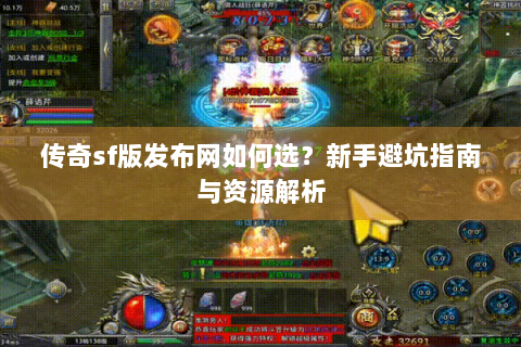 传奇sf版发布网如何选？新手避坑指南与资源解析