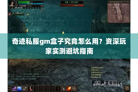 奇迹私服gm盒子究竟怎么用？资深玩家实测避坑指南